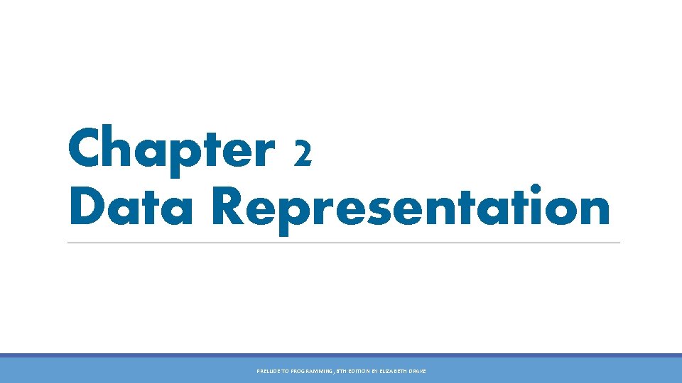 Chapter 2 Data Representation PRELUDE TO PROGRAMMING, 6 TH EDITION BY ELIZABETH DRAKE 