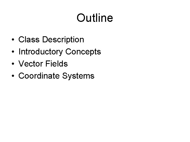 Outline • • Class Description Introductory Concepts Vector Fields Coordinate Systems 