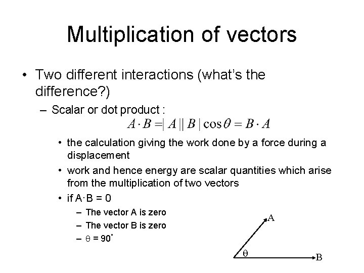 Multiplication of vectors • Two different interactions (what’s the difference? ) – Scalar or