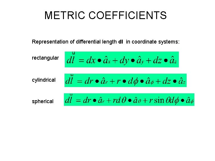 METRIC COEFFICIENTS Representation of differential length dl in coordinate systems: rectangular cylindrical spherical 