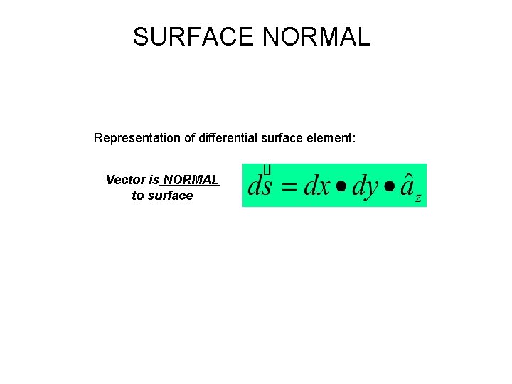 SURFACE NORMAL Representation of differential surface element: Vector is NORMAL to surface 