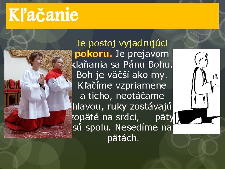 Kľačanie Je postoj vyjadrujúci pokoru. Je prejavom klaňania sa Pánu Bohu. Boh je väčší