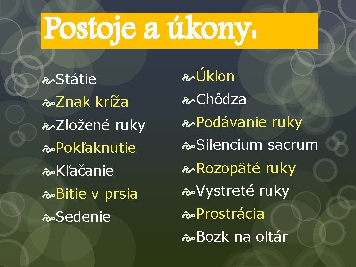 Postoje a úkony: Státie Úklon Znak kríža Chôdza Zložené ruky Podávanie ruky Pokľaknutie Silencium