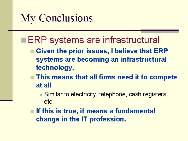 My Conclusions n ERP systems are infrastructural Given the prior issues, I believe that