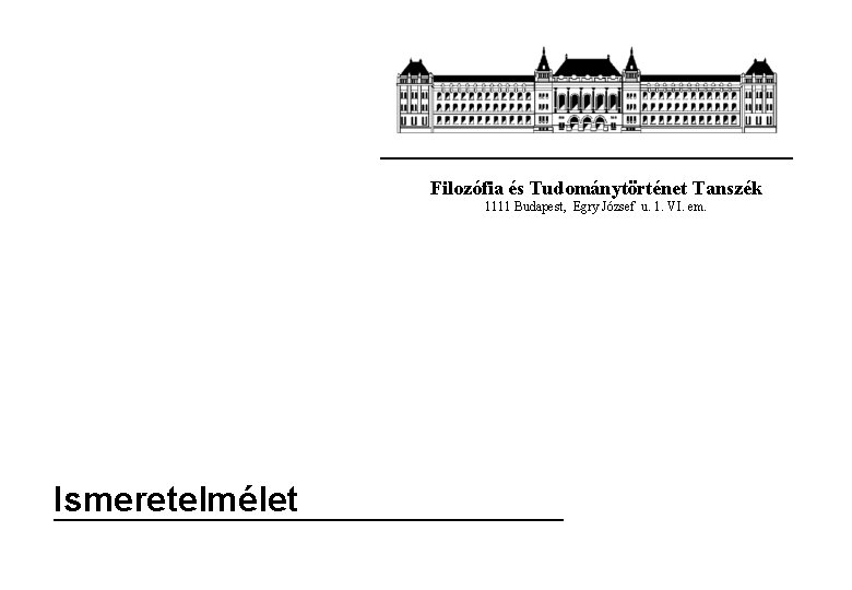 Filozófia és Tudománytörténet Tanszék 1111 Budapest, Egry József u. 1. VI. em. Ismeretelmélet 