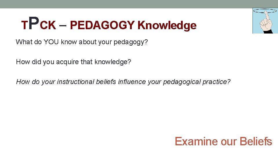 TPCK – PEDAGOGY Knowledge What do YOU know about your pedagogy? How did you