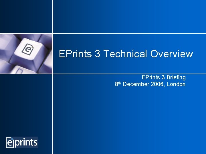 EPrints 3 Technical Overview EPrints 3 Briefing 8 th December 2006, London 