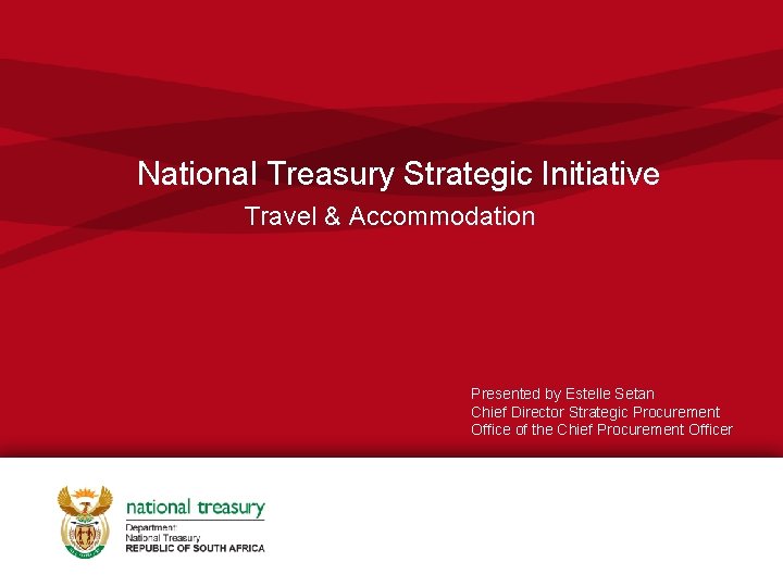 National Treasury Strategic Initiative Travel & Accommodation Presented by Estelle Setan Chief Director Strategic