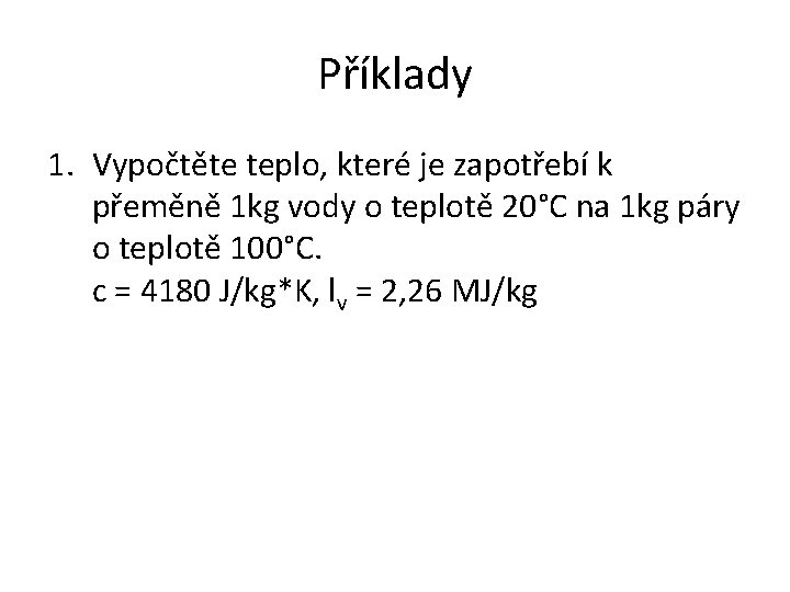 Příklady 1. Vypočtěte teplo, které je zapotřebí k přeměně 1 kg vody o teplotě