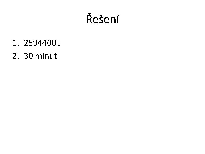 Řešení 1. 2594400 J 2. 30 minut 