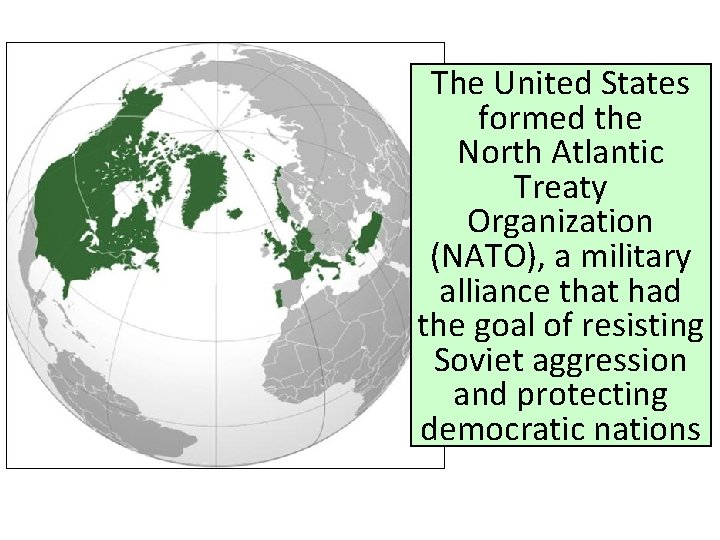 The United States formed the North Atlantic Treaty Organization (NATO), a military alliance that