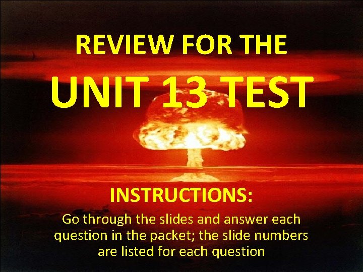 REVIEW FOR THE UNIT 13 TEST INSTRUCTIONS: Go through the slides and answer each