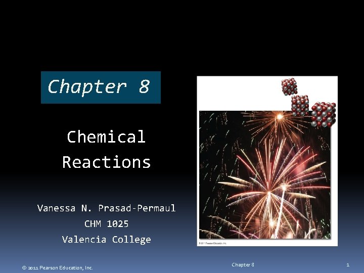 Chapter 8 Chemical Reactions Vanessa N. Prasad-Permaul CHM 1025 Valencia College © 2011 Pearson