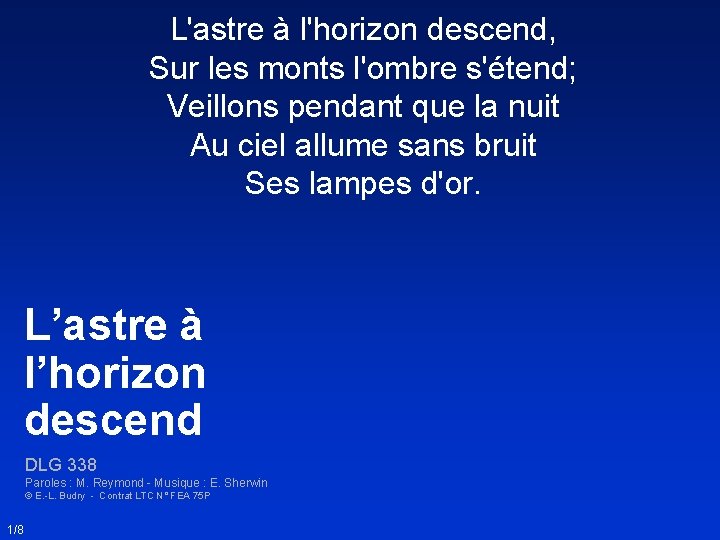 L'astre à l'horizon descend, Sur les monts l'ombre s'étend; Veillons pendant que la nuit