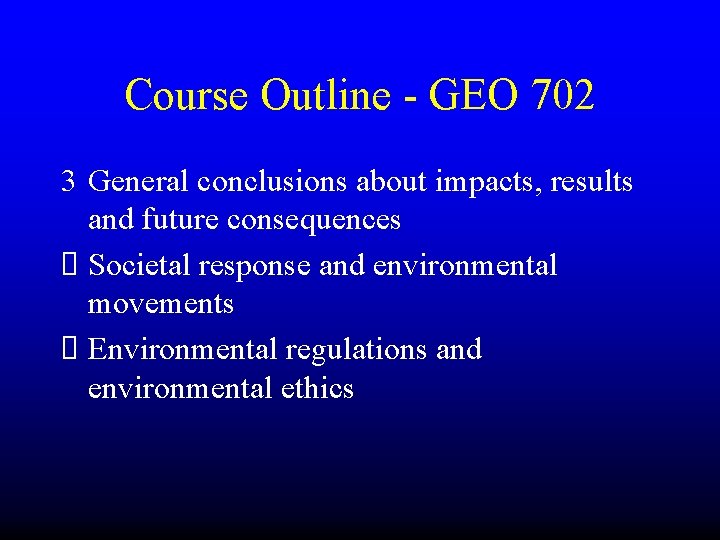 Course Outline - GEO 702 3 General conclusions about impacts, results and future consequences