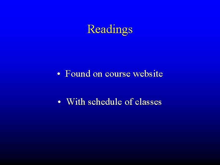 Readings • Found on course website • With schedule of classes 