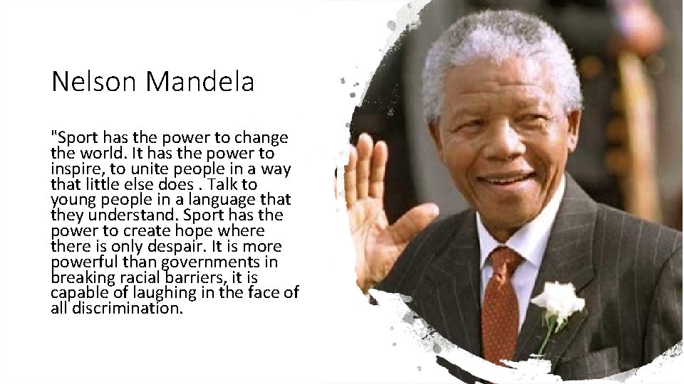 Nelson Mandela "Sport has the power to change the world. It has the power