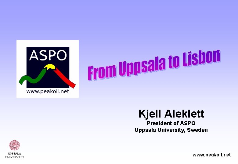 Kjell Aleklett President of ASPO Uppsala University, Sweden www. peakoil. net 