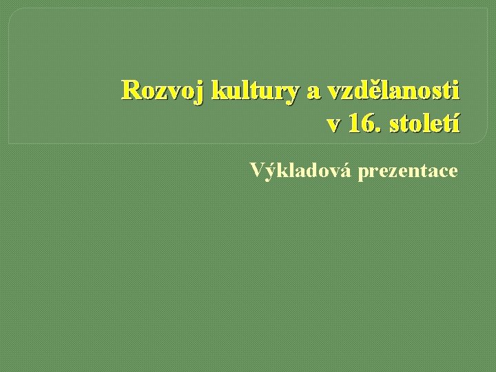 Rozvoj kultury a vzdělanosti v 16. století Výkladová prezentace 