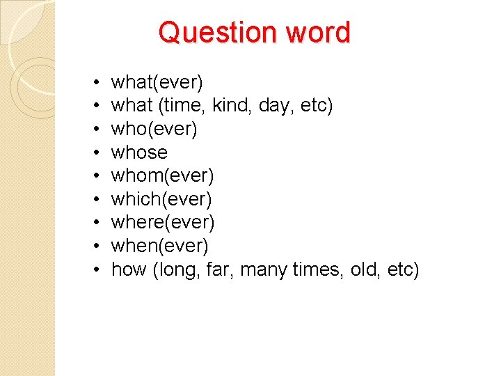 Question word • • • what(ever) what (time, kind, day, etc) who(ever) whose whom(ever)