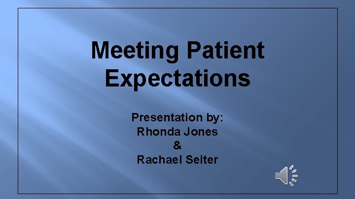 Meeting Patient Expectations Presentation by: Rhonda Jones & Rachael Seiter 