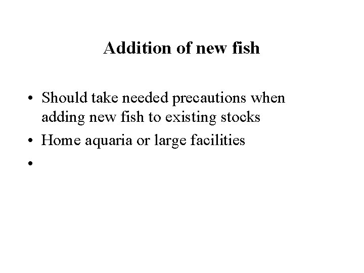 Addition of new fish • Should take needed precautions when adding new fish to