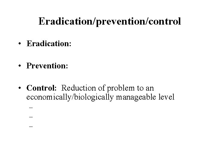 Eradication/prevention/control • Eradication: • Prevention: • Control: Reduction of problem to an economically/biologically manageable