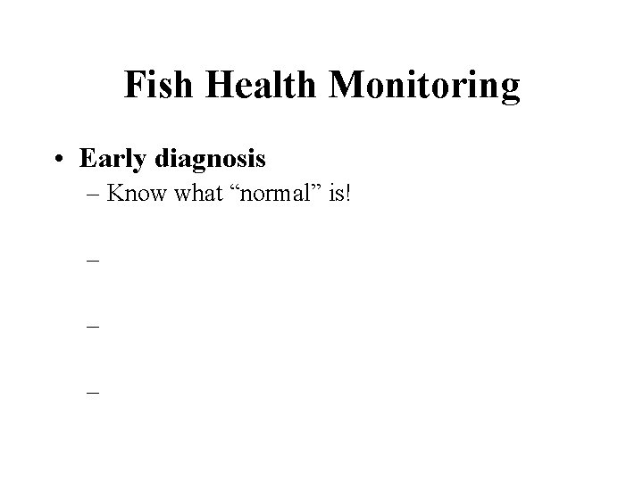 Fish Health Monitoring • Early diagnosis – Know what “normal” is! – – –