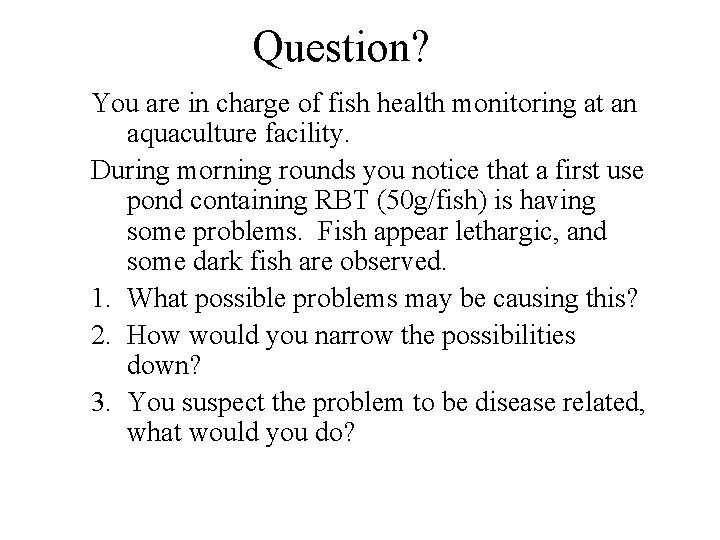 Question? You are in charge of fish health monitoring at an aquaculture facility. During