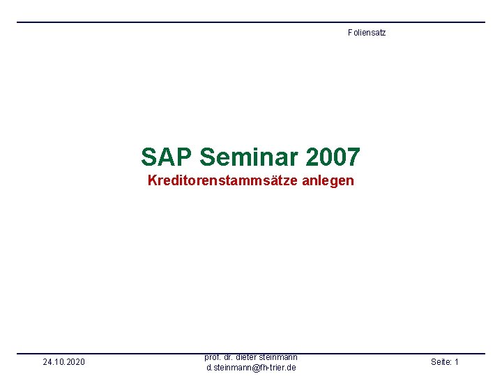 Foliensatz SAP Seminar 2007 Kreditorenstammsätze anlegen 24. 10. 2020 prof. dr. dieter steinmann d.