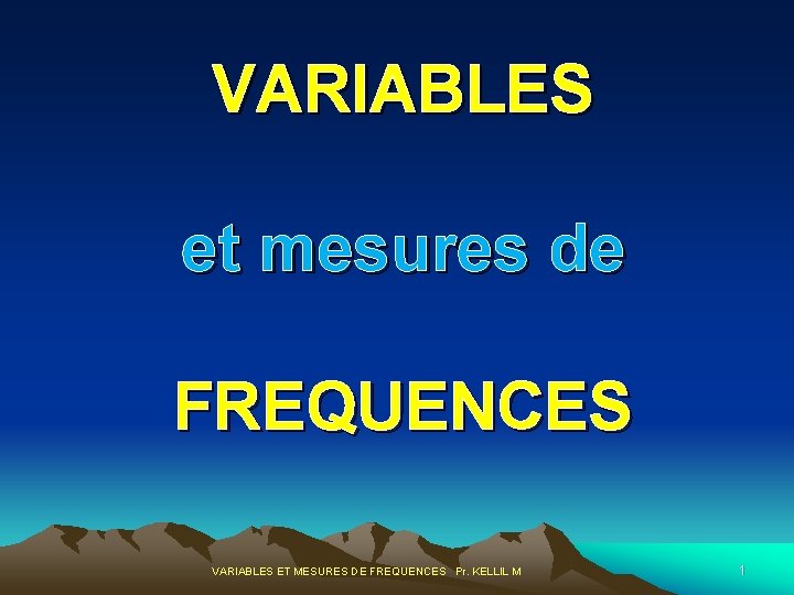 VARIABLES et mesures de FREQUENCES VARIABLES ET MESURES DE FREQUENCES Pr. KELLIL M 1