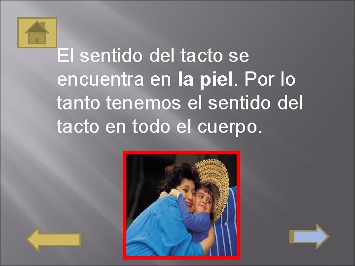 El sentido del tacto se encuentra en la piel. Por lo tanto tenemos el