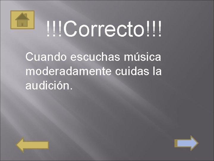 !!!Correcto!!! Cuando escuchas música moderadamente cuidas la audición. 