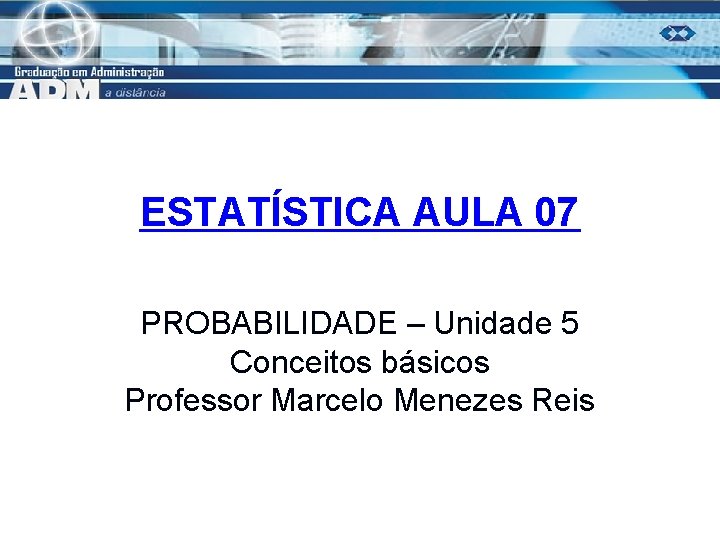 ESTATÍSTICA AULA 07 PROBABILIDADE – Unidade 5 Conceitos básicos Professor Marcelo Menezes Reis 1