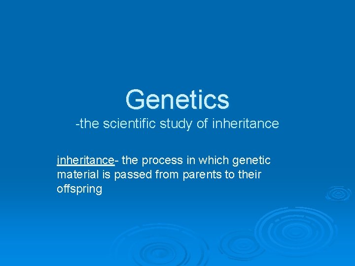 Genetics -the scientific study of inheritance- the process in which genetic material is passed