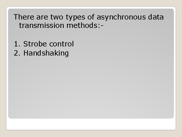 There are two types of asynchronous data transmission methods: 1. Strobe control 2. Handshaking