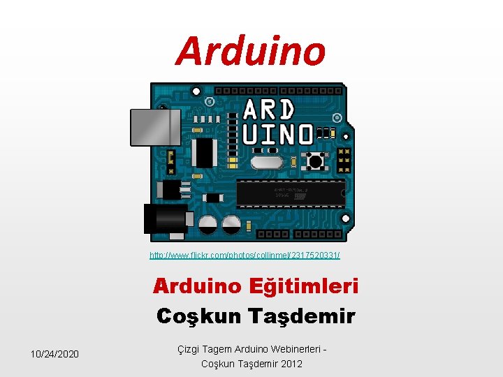 Arduino http: //www. flickr. com/photos/collinmel/2317520331/ Arduino Eğitimleri Coşkun Taşdemir 10/24/2020 Çizgi Tagem Arduino Webinerleri