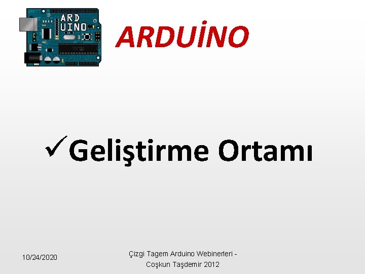 ARDUİNO üGeliştirme Ortamı 10/24/2020 Çizgi Tagem Arduino Webinerleri - Coşkun Taşdemir 2012 