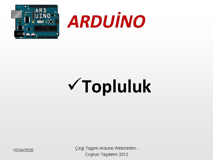 ARDUİNO üTopluluk 10/24/2020 Çizgi Tagem Arduino Webinerleri - Coşkun Taşdemir 2012 