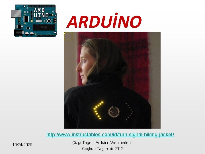 ARDUİNO http: //www. instructables. com/id/turn-signal-biking-jacket/ 10/24/2020 Çizgi Tagem Arduino Webinerleri - Coşkun Taşdemir 2012