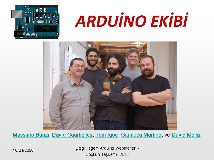 ARDUİNO EKİBİ Massimo Banzi, David Cuartielles, Tom Igoe, Gianluca Martino, ve David Mellis 10/24/2020