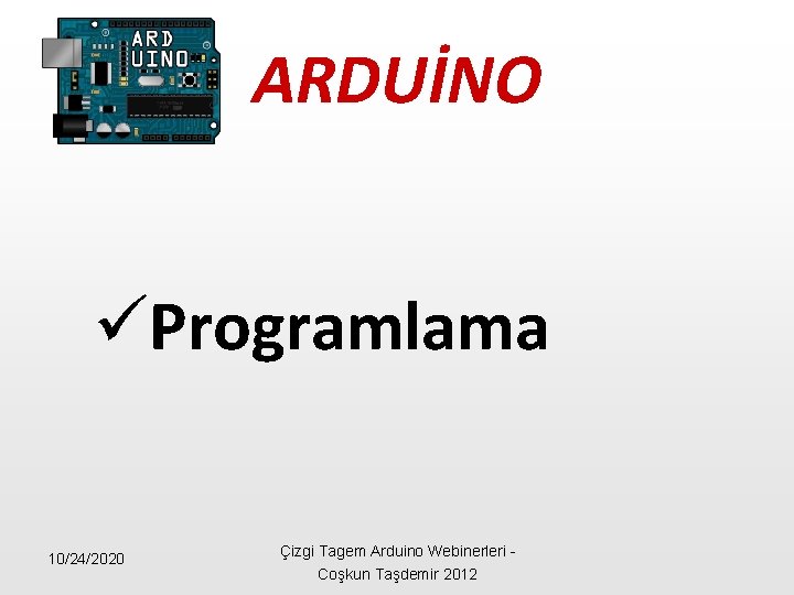 ARDUİNO üProgramlama 10/24/2020 Çizgi Tagem Arduino Webinerleri - Coşkun Taşdemir 2012 