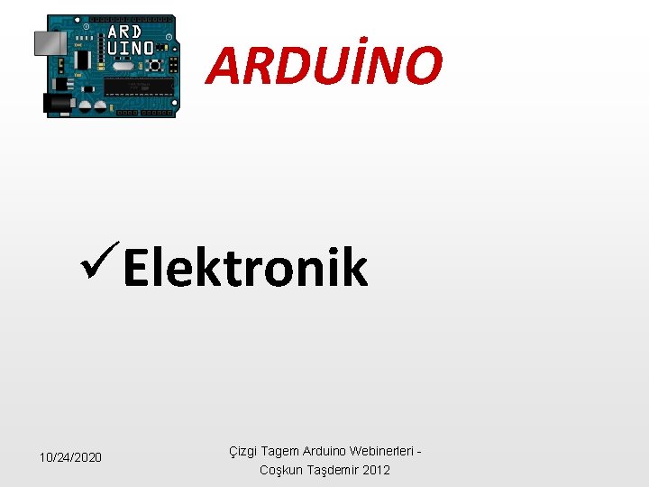 ARDUİNO üElektronik 10/24/2020 Çizgi Tagem Arduino Webinerleri - Coşkun Taşdemir 2012 