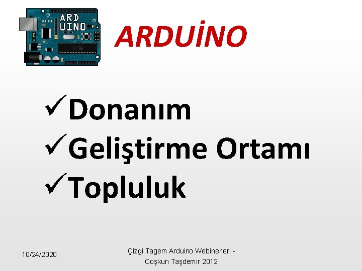 ARDUİNO üDonanım üGeliştirme Ortamı üTopluluk 10/24/2020 Çizgi Tagem Arduino Webinerleri - Coşkun Taşdemir 2012