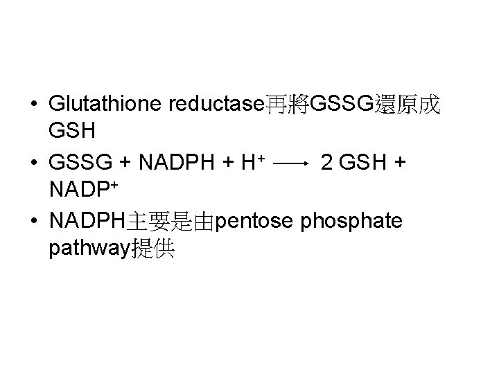  • Glutathione reductase再將GSSG還原成 GSH • GSSG + NADPH + H+ 2 GSH +
