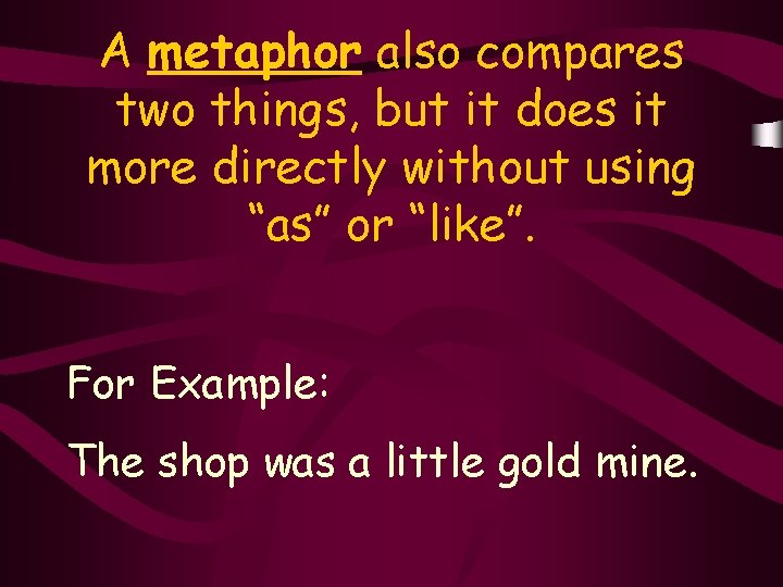 A metaphor also compares two things, but it does it more directly without using