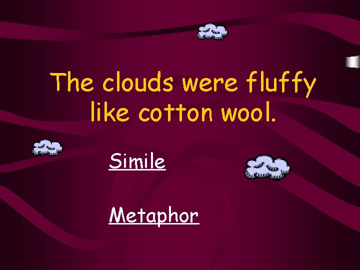 The clouds were fluffy like cotton wool. Simile Metaphor 