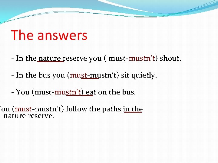 The answers - In the nature reserve you ( must-mustn’t) shout. - In the