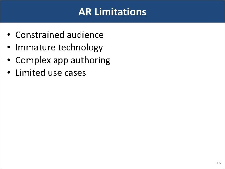 AR Limitations • • Constrained audience Immature technology Complex app authoring Limited use cases