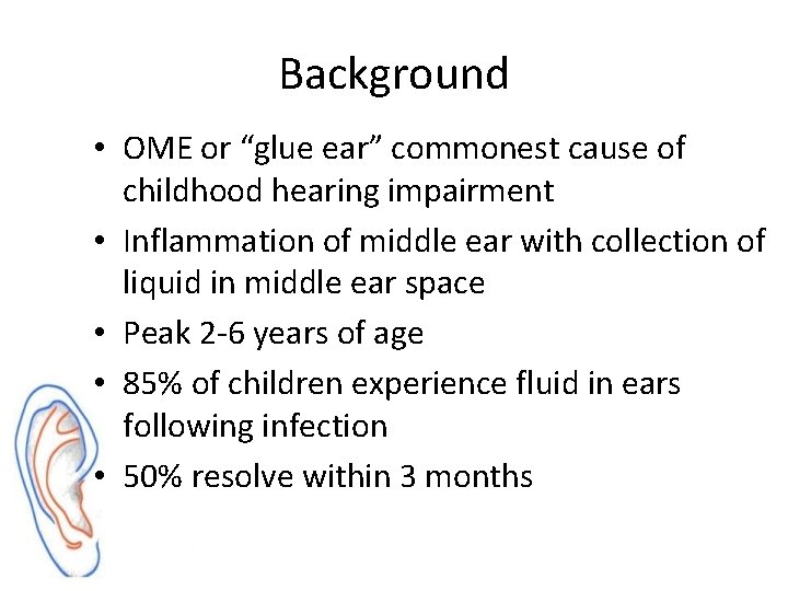 Background • OME or “glue ear” commonest cause of childhood hearing impairment • Inflammation